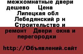 межкомнатные двери дешево! › Цена ­ 4 000 - Липецкая обл., Лебедянский р-н Строительство и ремонт » Двери, окна и перегородки   